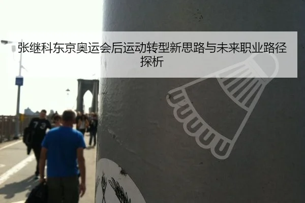 张继科东京奥运会后运动转型新思路与未来职业路径探析