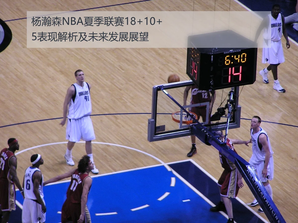 杨瀚森NBA夏季联赛18+10+5表现解析及未来发展展望